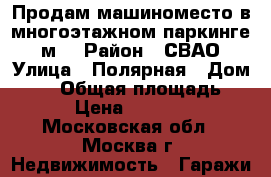 Продам машиноместо в многоэтажном паркинге 15м2 › Район ­ СВАО › Улица ­ Полярная › Дом ­ 39 › Общая площадь ­ 15 › Цена ­ 450 000 - Московская обл., Москва г. Недвижимость » Гаражи   
